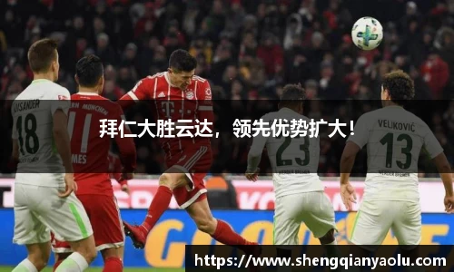 拜仁大胜云达，领先优势扩大！