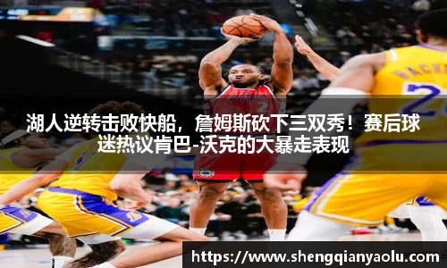 湖人逆转击败快船，詹姆斯砍下三双秀！赛后球迷热议肯巴-沃克的大暴走表现