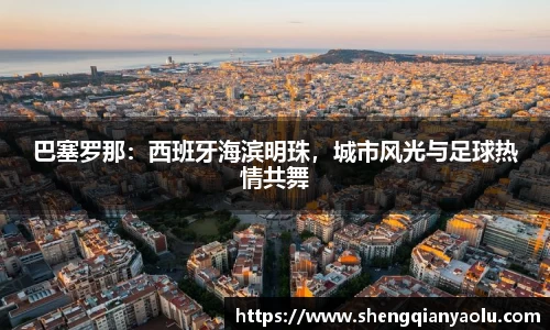 巴塞罗那：西班牙海滨明珠，城市风光与足球热情共舞