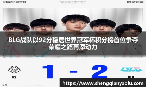BLG战队以92分稳居世界冠军杯积分榜首位争夺荣耀之路再添动力