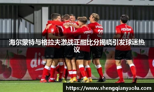海尔蒙特与格拉夫激战正酣比分揭晓引发球迷热议