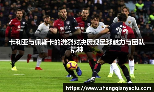 卡利亚与佩斯卡的激烈对决展现足球魅力与团队精神