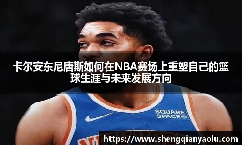 卡尔安东尼唐斯如何在NBA赛场上重塑自己的篮球生涯与未来发展方向