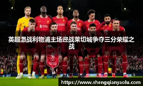 英超激战利物浦主场迎战莱切城争夺三分荣耀之战