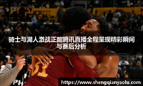 骑士与湖人激战正酣腾讯直播全程呈现精彩瞬间与赛后分析