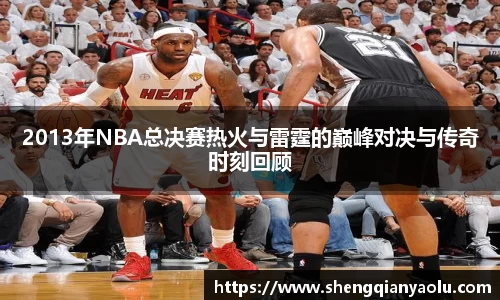 2013年NBA总决赛热火与雷霆的巅峰对决与传奇时刻回顾