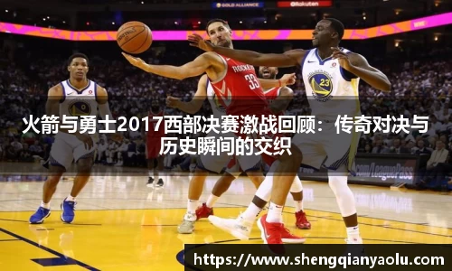 火箭与勇士2017西部决赛激战回顾：传奇对决与历史瞬间的交织