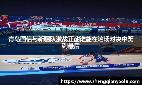 青岛国信与新疆队激战正酣谁能在这场对决中笑到最后